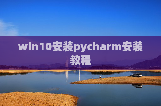 win10安装pycharm安装教程 win10安装pycharm安装教程