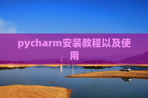 pycharm安装教程以及使用 pycharm安装教程以及使用